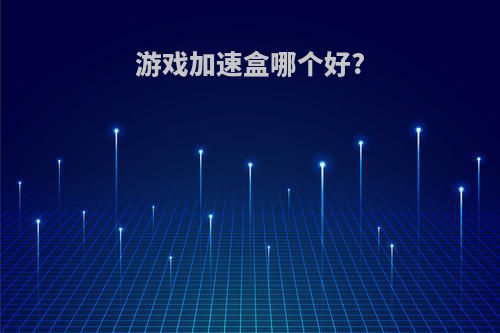 游戏加速盒哪个好?