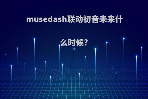 musedash联动初音未来什么时候?