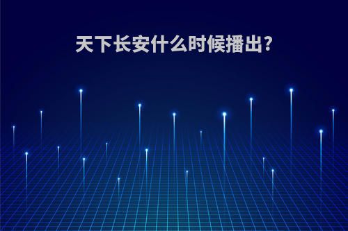 天下长安什么时候播出?