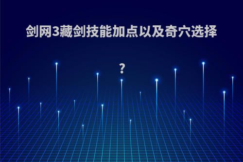 剑网3藏剑技能加点以及奇穴选择?