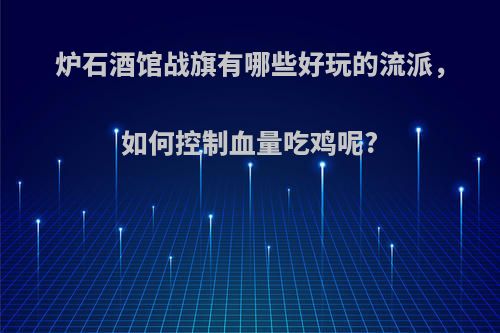 炉石酒馆战旗有哪些好玩的流派，如何控制血量吃鸡呢?