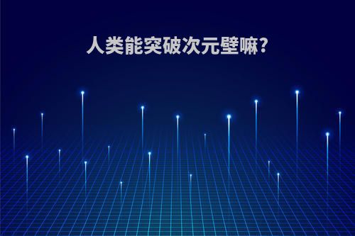 人类能突破次元壁嘛?