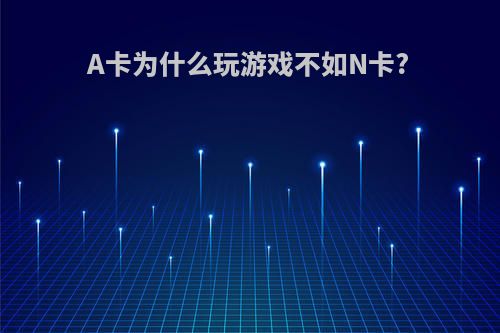A卡为什么玩游戏不如N卡?