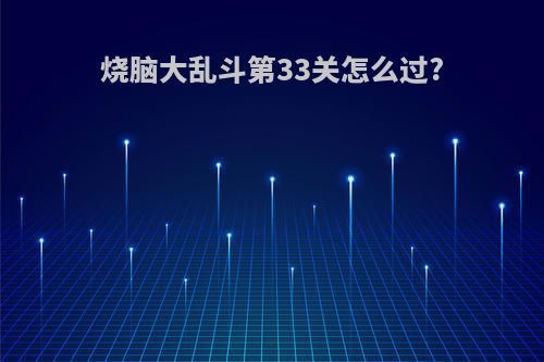 烧脑大乱斗第33关怎么过?