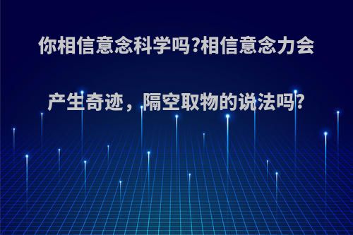 你相信意念科学吗?相信意念力会产生奇迹，隔空取物的说法吗?