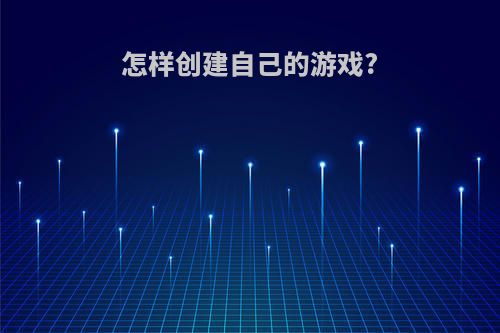 怎样创建自己的游戏?