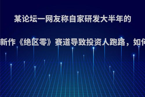 某论坛一网友称自家研发大半年的游戏因与米哈游新作《绝区零》赛道导致投资人跑路，如何看待这一情况?