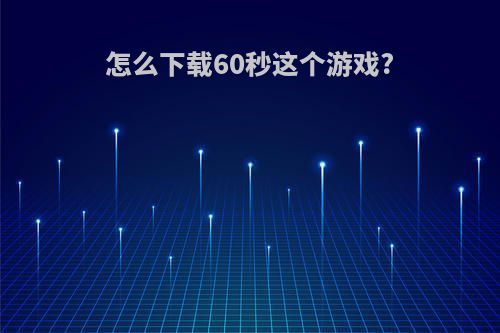 怎么下载60秒这个游戏?