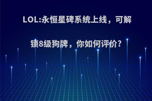 LOL:永恒星碑系统上线，可解锁8级狗牌，你如何评价?