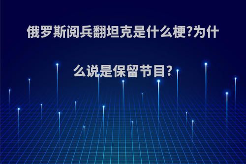 俄罗斯阅兵翻坦克是什么梗?为什么说是保留节目?