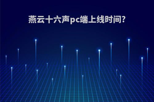 燕云十六声pc端上线时间?