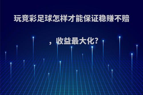 玩竞彩足球怎样才能保证稳赚不赔，收益最大化?