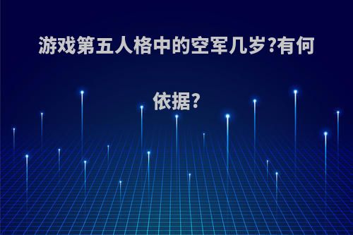 游戏第五人格中的空军几岁?有何依据?