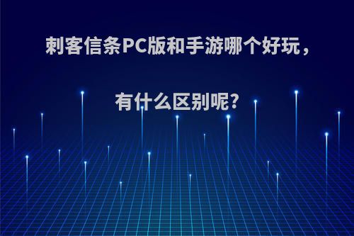 刺客信条PC版和手游哪个好玩，有什么区别呢?