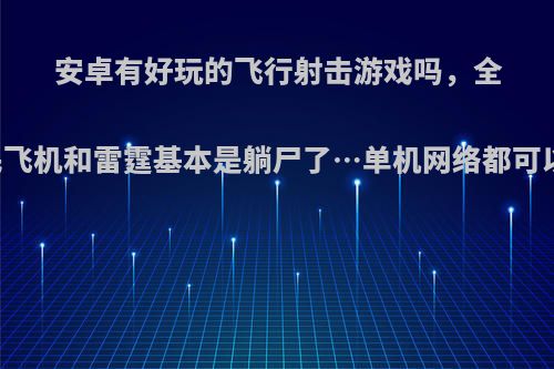 安卓有好玩的飞行射击游戏吗，全民飞机和雷霆基本是躺尸了…单机网络都可以?