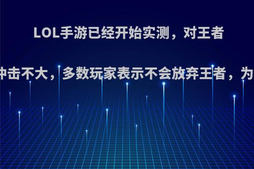 LOL手游已经开始实测，对王者荣耀冲击不大，多数玩家表示不会放弃王者，为什么?