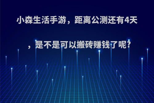 小森生活手游，距离公测还有4天，是不是可以搬砖赚钱了呢?