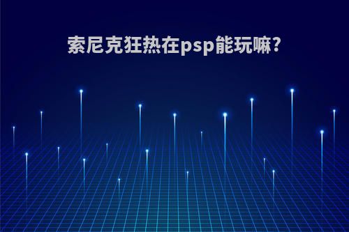 索尼克狂热在psp能玩嘛?