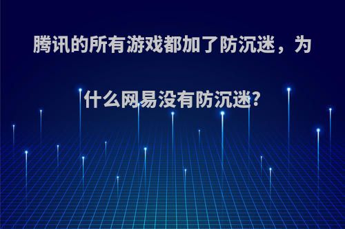 腾讯的所有游戏都加了防沉迷，为什么网易没有防沉迷?