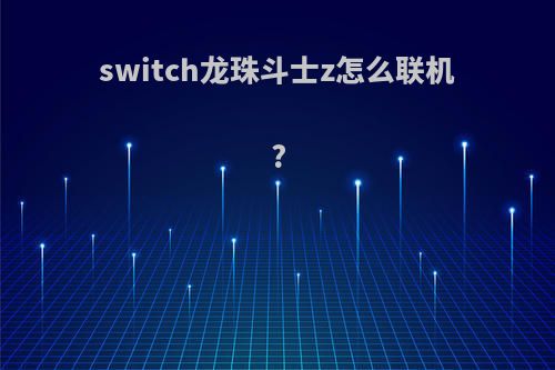 switch龙珠斗士z怎么联机?