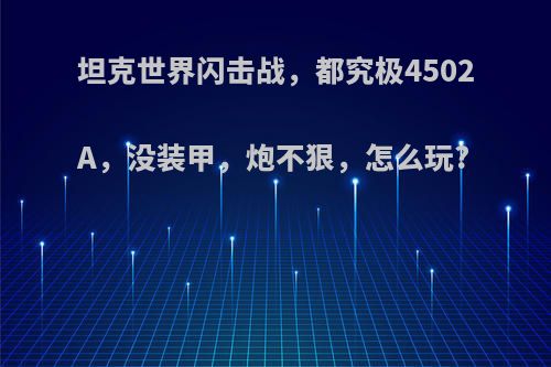 坦克世界闪击战，都究极4502A，没装甲，炮不狠，怎么玩?