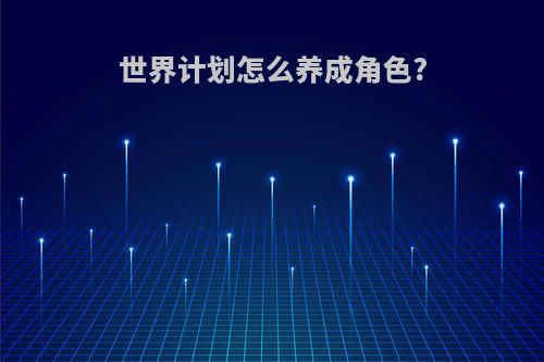 世界计划怎么养成角色?