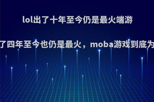 lol出了十年至今仍是最火端游，王者荣耀出了四年至今也仍是最火，moba游戏到底为什么这么保值?