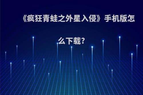 《疯狂青蛙之外星入侵》手机版怎么下载?