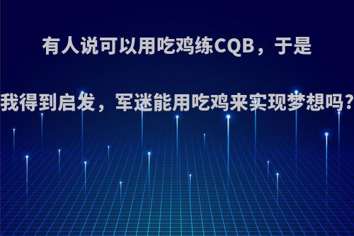 有人说可以用吃鸡练CQB，于是我得到启发，军迷能用吃鸡来实现梦想吗?