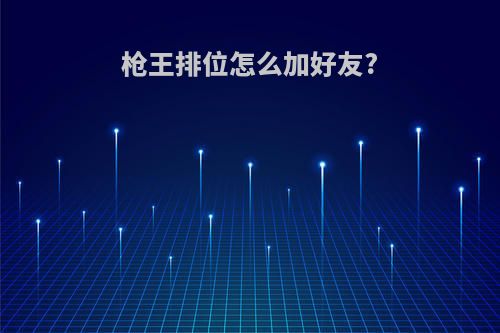 枪王排位怎么加好友?