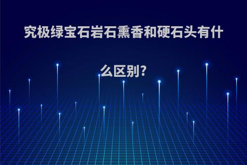 究极绿宝石岩石熏香和硬石头有什么区别?