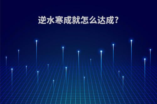 逆水寒成就怎么达成?