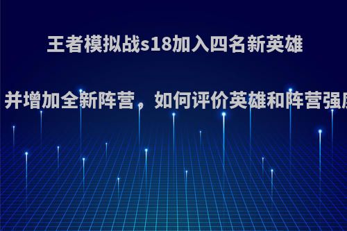 王者模拟战s18加入四名新英雄，并增加全新阵营，如何评价英雄和阵营强度?