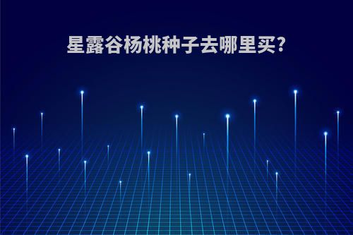 星露谷杨桃种子去哪里买?