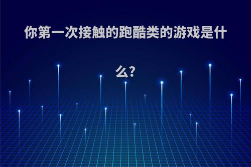 你第一次接触的跑酷类的游戏是什么?