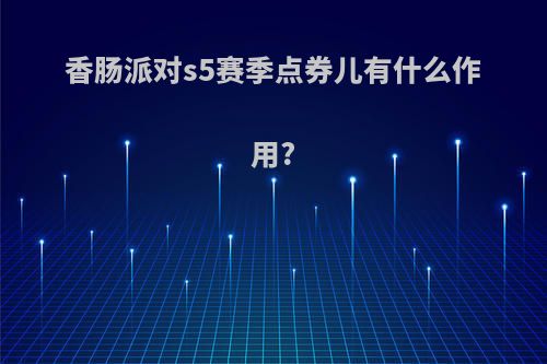 香肠派对s5赛季点券儿有什么作用?