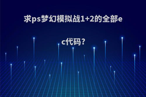 求ps梦幻模拟战1+2的全部ec代码?