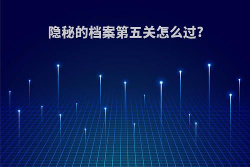 隐秘的档案第五关怎么过?