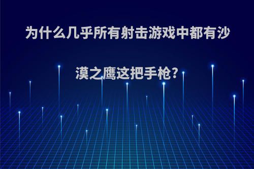 为什么几乎所有射击游戏中都有沙漠之鹰这把手枪?