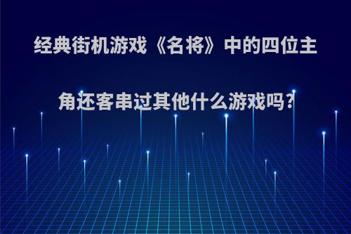 经典街机游戏《名将》中的四位主角还客串过其他什么游戏吗?