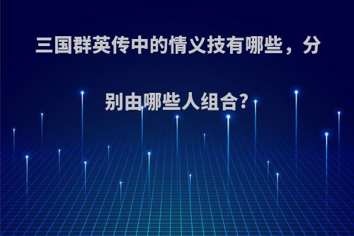 三国群英传中的情义技有哪些，分别由哪些人组合?