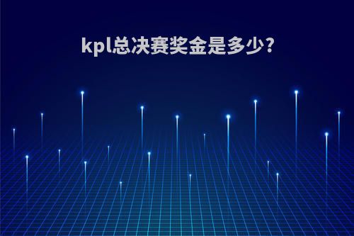 kpl总决赛奖金是多少?