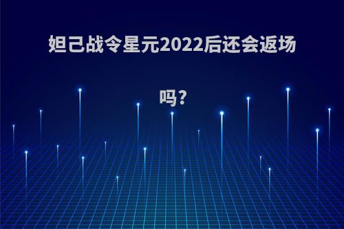 妲己战令星元2022后还会返场吗?