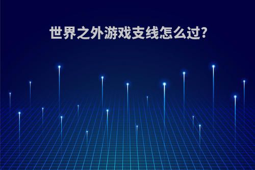 世界之外游戏支线怎么过?