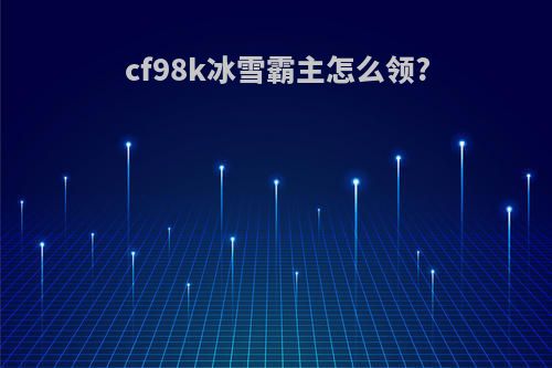 cf98k冰雪霸主怎么领?