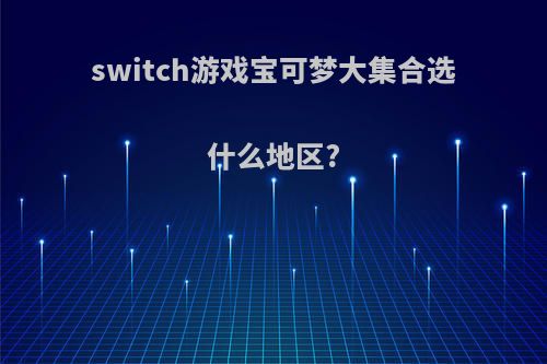 switch游戏宝可梦大集合选什么地区?