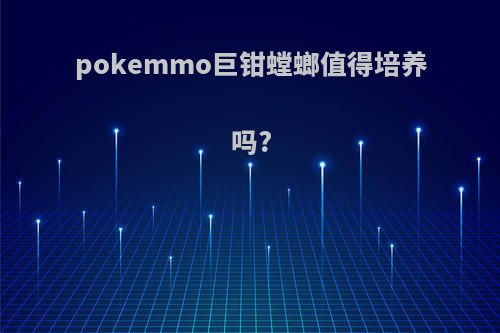 pokemmo巨钳螳螂值得培养吗?