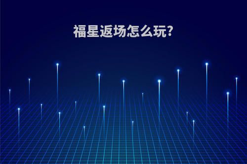 福星返场怎么玩?