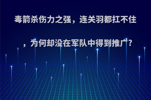 毒箭杀伤力之强，连关羽都扛不住，为何却没在军队中得到推广?