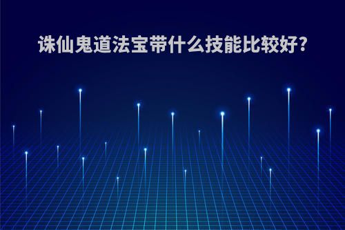 诛仙鬼道法宝带什么技能比较好?